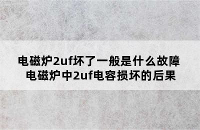 电磁炉2uf坏了一般是什么故障 电磁炉中2uf电容损坏的后果